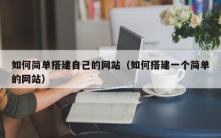 大兴安岭如何简单搭建自己的网站（如何搭建一个简单的网站）