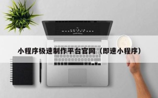 大兴安岭小程序极速制作平台官网（即速小程序）