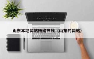 大兴安岭山东本地网站搭建热线（山东的网站）
