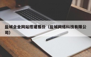 大兴安岭盐城企业网站搭建报价（盐城网络科技有限公司）