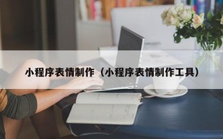 大兴安岭小程序表情制作（小程序表情制作工具）