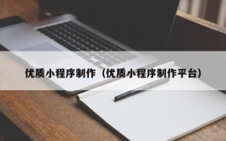 大兴安岭优质小程序制作（优质小程序制作平台）