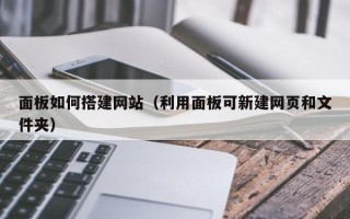 大兴安岭面板如何搭建网站（利用面板可新建网页和文件夹）