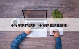 大兴安岭小程序制作脚本（小程序自动化脚本）