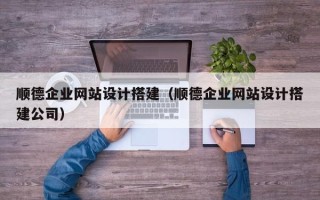 大兴安岭顺德企业网站设计搭建（顺德企业网站设计搭建公司）