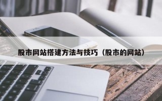 大兴安岭股市网站搭建方法与技巧（股市的网站）