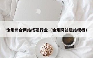大兴安岭徐州综合网站搭建行业（徐州网站建站模板）