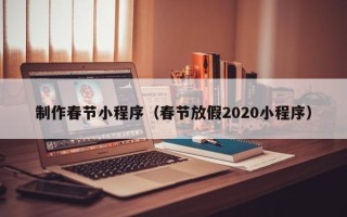 大兴安岭制作春节小程序（春节放假2020小程序）