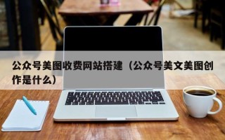 大兴安岭公众号美图收费网站搭建（公众号美文美图创作是什么）