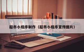 大兴安岭超市小程序制作（超市小程序宣传图片）
